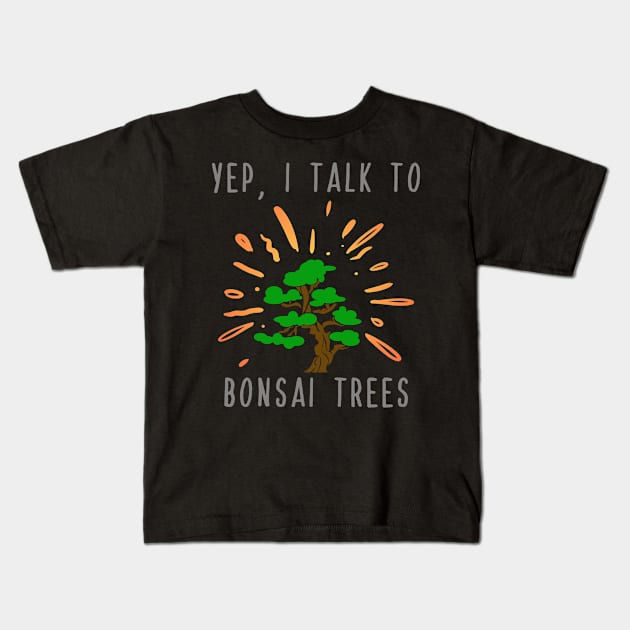 Yep I Talk to Bonsai Trees Kids T-Shirt by maxcode